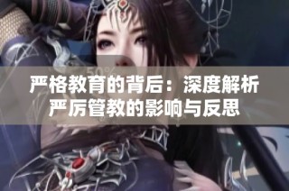 严格教育的背后：深度解析严厉管教的影响与反思