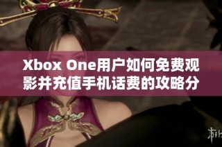 Xbox One用户如何免费观影并充值手机话费的攻略分享
