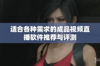 适合各种需求的成品视频直播软件推荐与评测