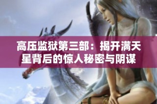 高压监狱第三部：揭开满天星背后的惊人秘密与阴谋
