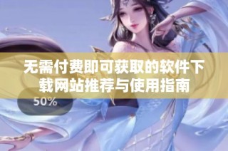 无需付费即可获取的软件下载网站推荐与使用指南