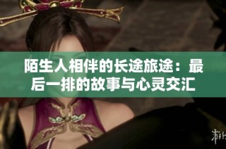 陌生人相伴的长途旅途：最后一排的故事与心灵交汇