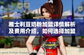 雅士利豆奶粉加盟详情解析及费用介绍，如何选择加盟品牌