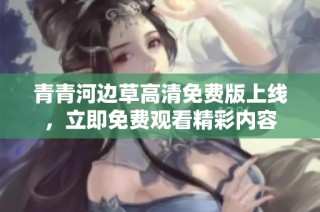 青青河边草高清免费版上线，立即免费观看精彩内容