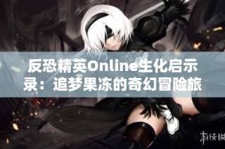 反恐精英Online生化启示录：追梦果冻的奇幻冒险旅程