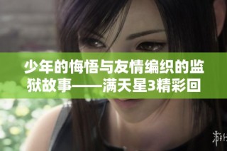 少年的悔悟与友情编织的监狱故事——满天星3精彩回归