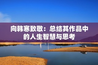 向韩寒致敬：总结其作品中的人生智慧与思考