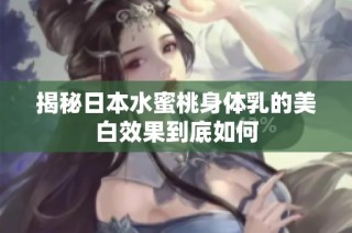 揭秘日本水蜜桃身体乳的美白效果到底如何