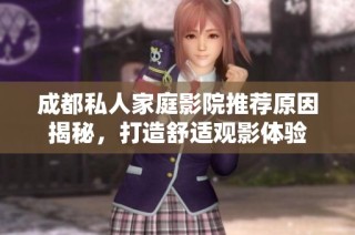 成都私人家庭影院推荐原因揭秘，打造舒适观影体验