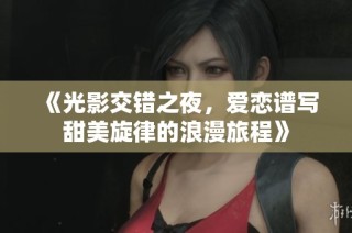 《光影交错之夜，爱恋谱写甜美旋律的浪漫旅程》