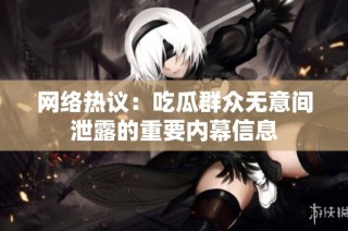 网络热议：吃瓜群众无意间泄露的重要内幕信息