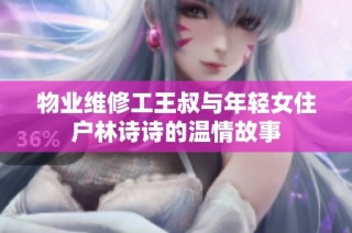 物业维修工王叔与年轻女住户林诗诗的温情故事
