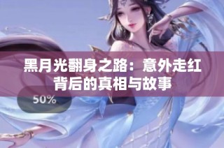 黑月光翻身之路：意外走红背后的真相与故事