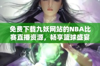 免费下载九妖网站的NBA比赛直播资源，畅享篮球盛宴