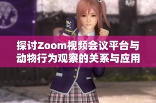 探讨Zoom视频会议平台与动物行为观察的关系与应用