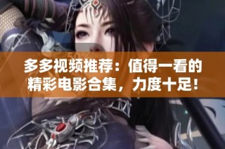 多多视频推荐：值得一看的精彩电影合集，力度十足！