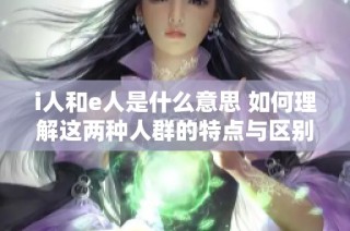 i人和e人是什么意思 如何理解这两种人群的特点与区别