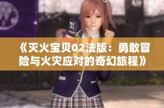 《灭火宝贝02法版：勇敢冒险与火灾应对的奇幻旅程》