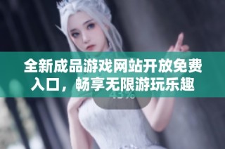 全新成品游戏网站开放免费入口，畅享无限游玩乐趣