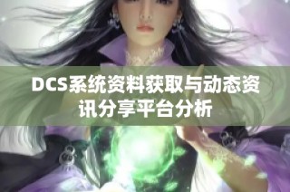 DCS系统资料获取与动态资讯分享平台分析