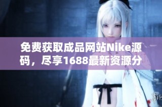 免费获取成品网站Nike源码，尽享1688最新资源分享