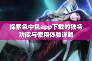 探索色中色app下载的独特功能与使用体验详解