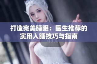 打造完美睡眠：医生推荐的实用入睡技巧与指南