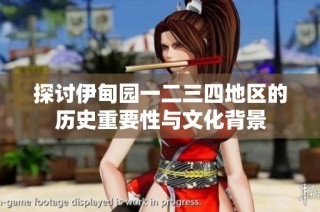 探讨伊甸园一二三四地区的历史重要性与文化背景