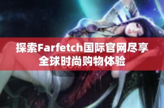 探索Farfetch国际官网尽享全球时尚购物体验
