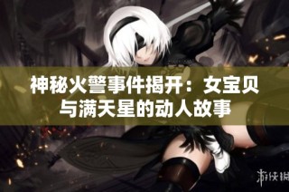 神秘火警事件揭开：女宝贝与满天星的动人故事