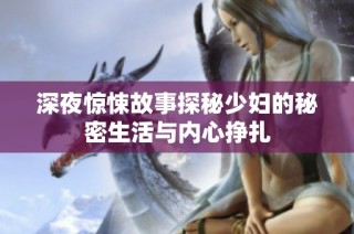 深夜惊悚故事探秘少妇的秘密生活与内心挣扎