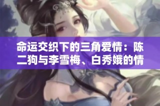 命运交织下的三角爱情：陈二狗与李雪梅、白秀娥的情感纠葛