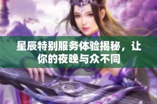 星辰特别服务体验揭秘，让你的夜晚与众不同