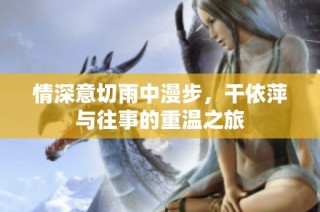情深意切雨中漫步，干依萍与往事的重温之旅