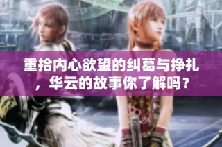 重拾内心欲望的纠葛与挣扎，华云的故事你了解吗？