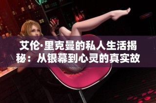 艾伦·里克曼的私人生活揭秘：从银幕到心灵的真实故事
