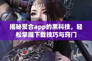 揭秘聚合app的黑科技，轻松掌握下载技巧与窍门