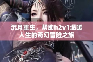沉月重生，帮助h2v1温暖人生的奇幻冒险之旅