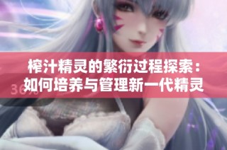榨汁精灵的繁衍过程探索：如何培养与管理新一代精灵