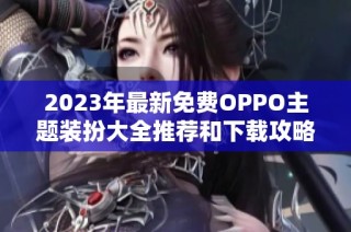 2023年最新免费OPPO主题装扮大全推荐和下载攻略