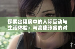 探索出租房中的人际互动与生活体验：与高康张睿的对话