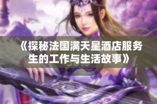 《探秘法国满天星酒店服务生的工作与生活故事》