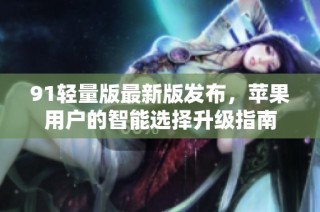 91轻量版最新版发布，苹果用户的智能选择升级指南