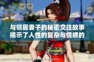 与邻居妻子的秘密交往故事揭示了人性的复杂与情感的纠葛