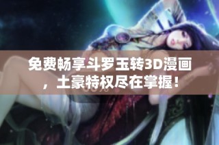 免费畅享斗罗玉转3D漫画，土豪特权尽在掌握！
