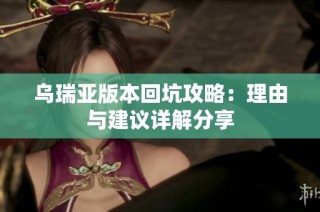 乌瑞亚版本回坑攻略：理由与建议详解分享