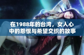 在1988年的台湾，女人心中的怨恨与希望交织的故事