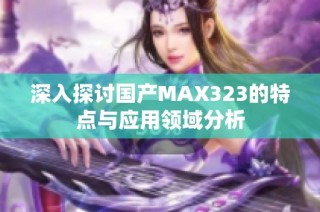 深入探讨国产MAX323的特点与应用领域分析