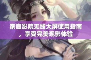 家庭影院无线大屏使用指南，享受完美观影体验