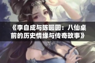 《李自成与陈圆圆：八仙桌前的历史情缘与传奇故事》